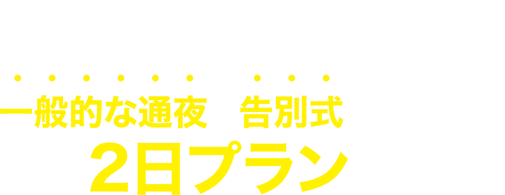 普通のお葬式は家族葬も一般的な通夜と告別式がセットの２日プランです。