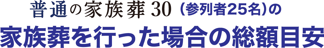 普通のお葬式30（参列者25名）の家族葬を行った場合の総額目安