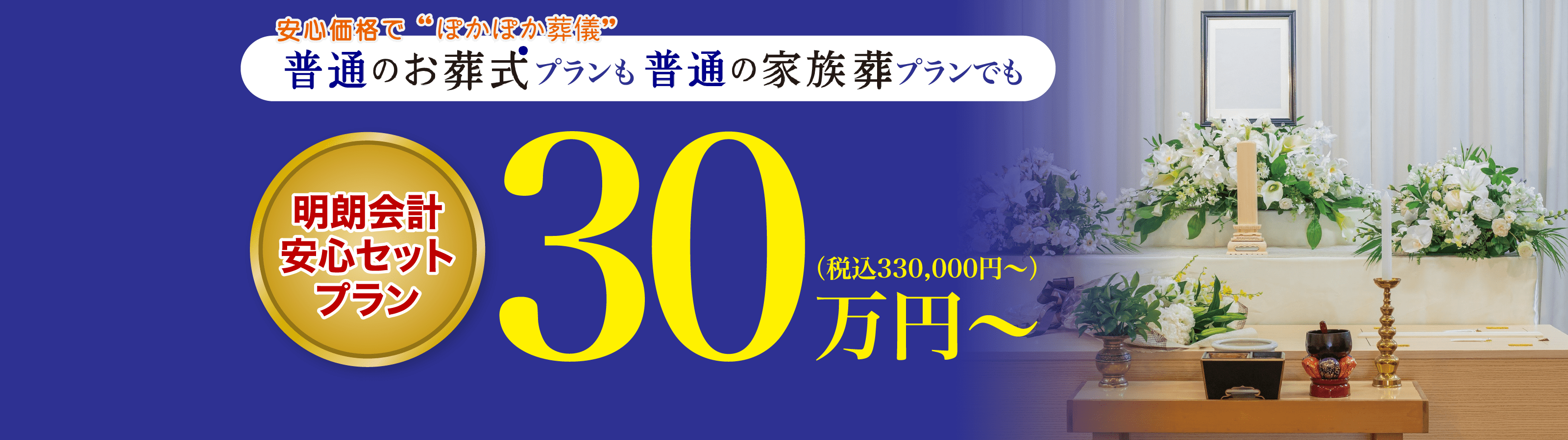 普通のお葬式プランも普通の家族葬プランでも 明朗会計安心セットプラン ３０万円から（税込330,000円〜）